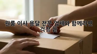 원룸 이사, 용달 전문 업체와 함께라면 걱정 끝!