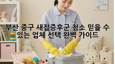 부산 중구 새집증후군 청소: 믿을 수 있는 업체 선택 완벽 가이드