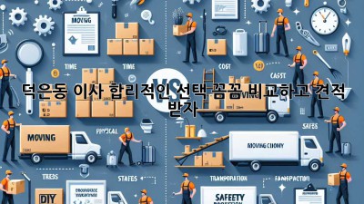 덕은동 이사, 합리적인 선택! 꼼꼼 비교하고 견적 받자 🚚💨