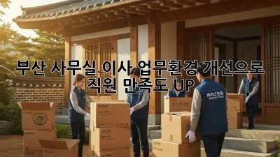 부산 사무실 이사? 업무환경 개선으로 직원 만족도 UP!